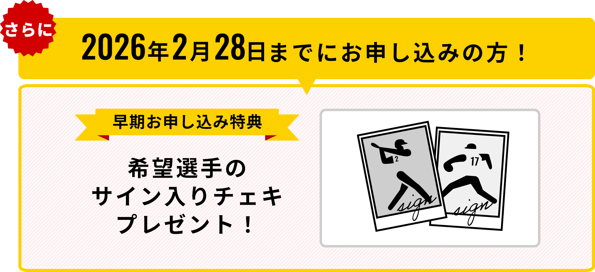 さらに2026年2月28日までにお申し込みの方！早期お申し込み特典 希望選手のサイン入りチェキプレゼント！