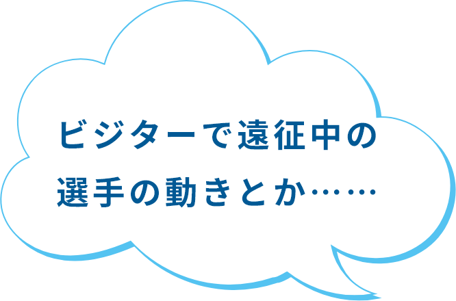 ビジターで遠征中の選手の動きとか……