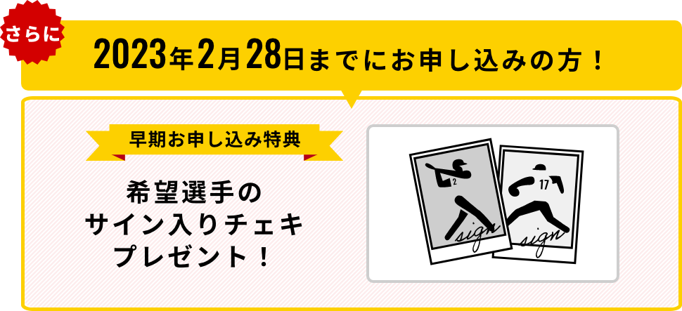 さらに2023年2月28日までにお申し込みの方！早期お申し込み特典 希望選手のサイン入りチェキプレゼント！